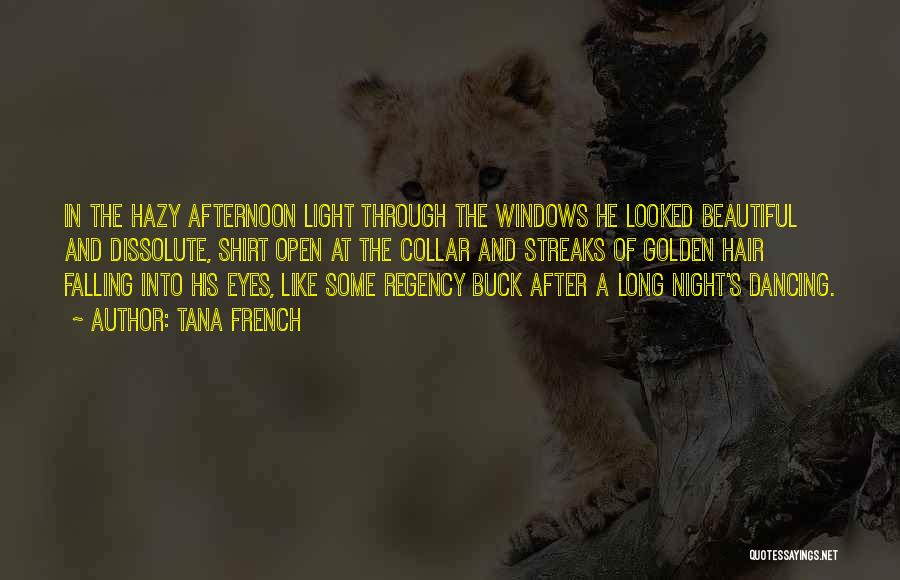 Tana French Quotes: In The Hazy Afternoon Light Through The Windows He Looked Beautiful And Dissolute, Shirt Open At The Collar And Streaks