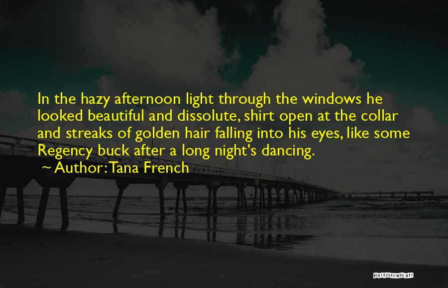 Tana French Quotes: In The Hazy Afternoon Light Through The Windows He Looked Beautiful And Dissolute, Shirt Open At The Collar And Streaks