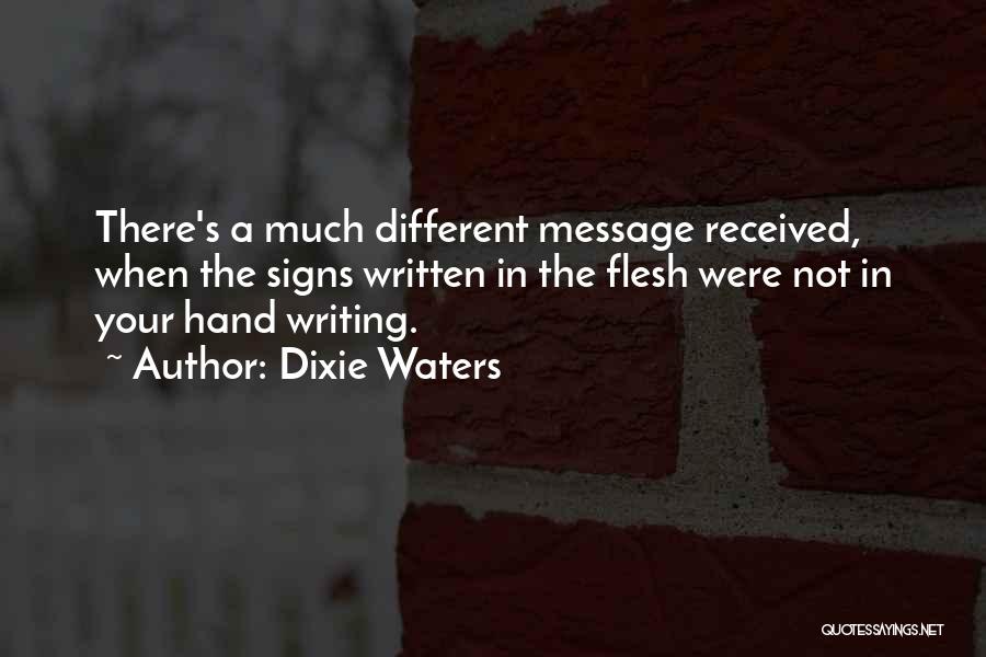 Dixie Waters Quotes: There's A Much Different Message Received, When The Signs Written In The Flesh Were Not In Your Hand Writing.