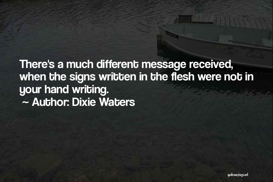 Dixie Waters Quotes: There's A Much Different Message Received, When The Signs Written In The Flesh Were Not In Your Hand Writing.