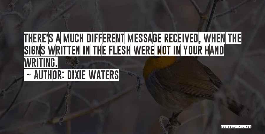 Dixie Waters Quotes: There's A Much Different Message Received, When The Signs Written In The Flesh Were Not In Your Hand Writing.