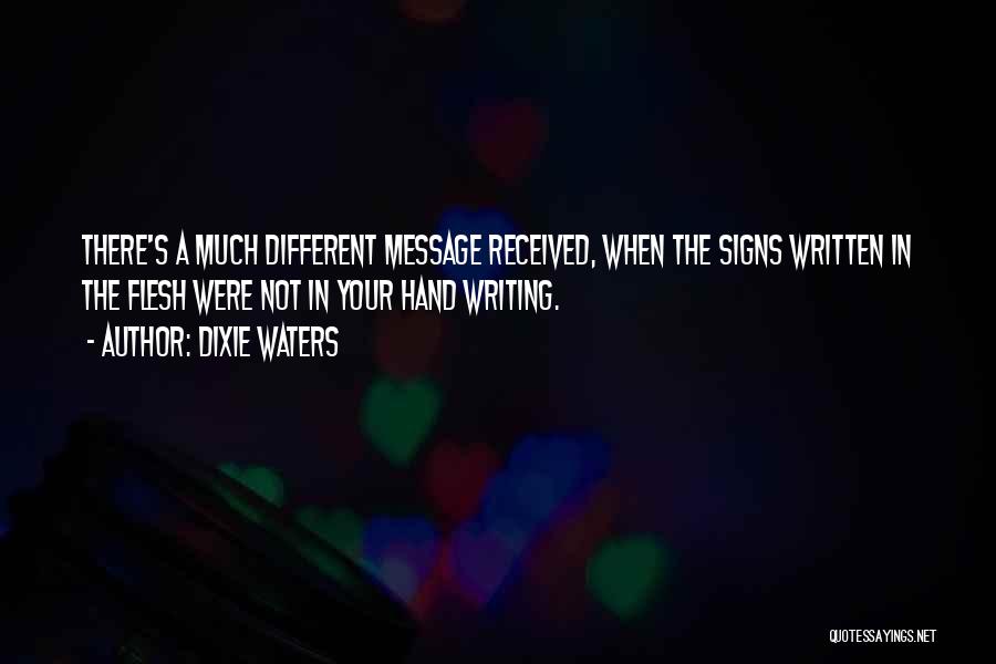 Dixie Waters Quotes: There's A Much Different Message Received, When The Signs Written In The Flesh Were Not In Your Hand Writing.