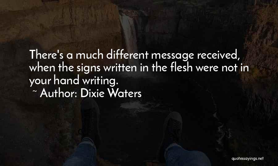 Dixie Waters Quotes: There's A Much Different Message Received, When The Signs Written In The Flesh Were Not In Your Hand Writing.