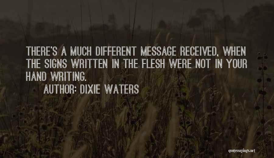 Dixie Waters Quotes: There's A Much Different Message Received, When The Signs Written In The Flesh Were Not In Your Hand Writing.