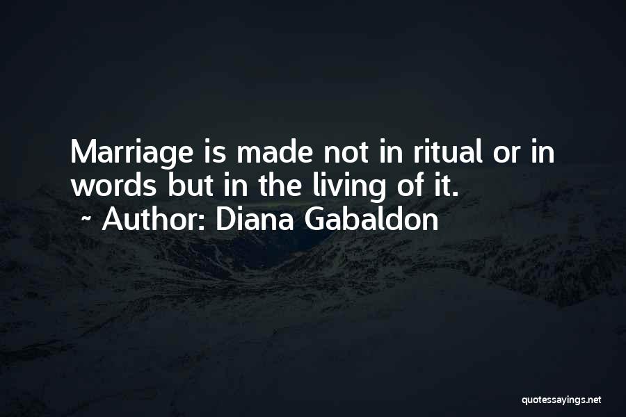 Diana Gabaldon Quotes: Marriage Is Made Not In Ritual Or In Words But In The Living Of It.