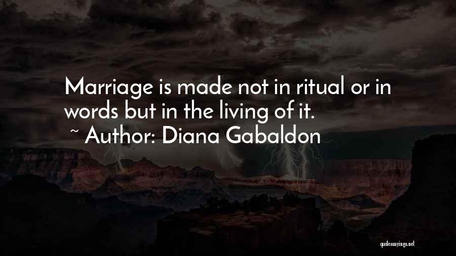 Diana Gabaldon Quotes: Marriage Is Made Not In Ritual Or In Words But In The Living Of It.