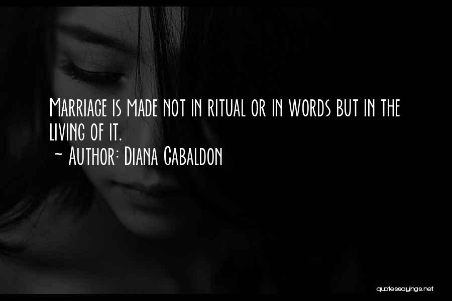 Diana Gabaldon Quotes: Marriage Is Made Not In Ritual Or In Words But In The Living Of It.