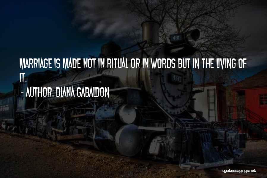 Diana Gabaldon Quotes: Marriage Is Made Not In Ritual Or In Words But In The Living Of It.