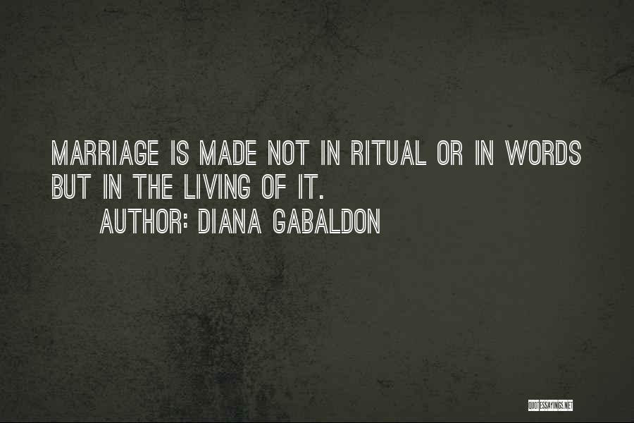 Diana Gabaldon Quotes: Marriage Is Made Not In Ritual Or In Words But In The Living Of It.