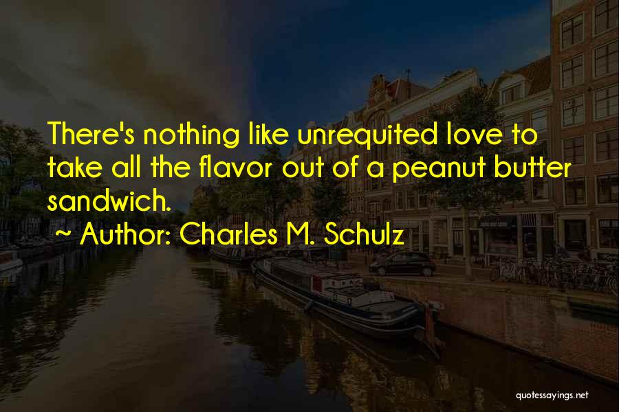 Charles M. Schulz Quotes: There's Nothing Like Unrequited Love To Take All The Flavor Out Of A Peanut Butter Sandwich.