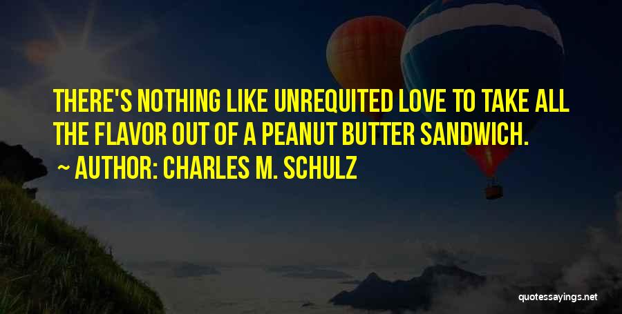 Charles M. Schulz Quotes: There's Nothing Like Unrequited Love To Take All The Flavor Out Of A Peanut Butter Sandwich.