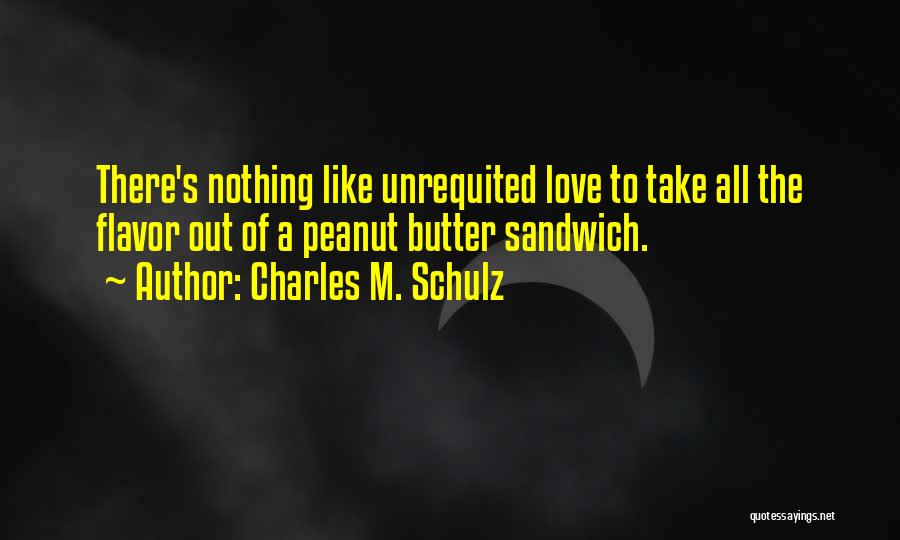Charles M. Schulz Quotes: There's Nothing Like Unrequited Love To Take All The Flavor Out Of A Peanut Butter Sandwich.