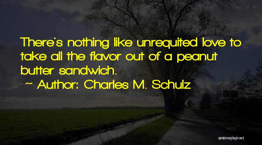 Charles M. Schulz Quotes: There's Nothing Like Unrequited Love To Take All The Flavor Out Of A Peanut Butter Sandwich.