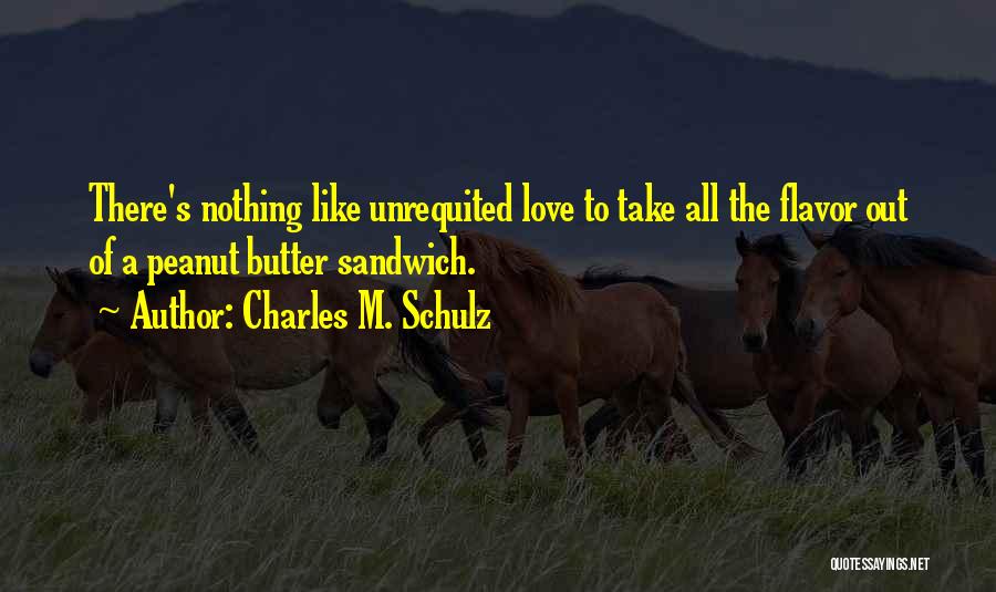 Charles M. Schulz Quotes: There's Nothing Like Unrequited Love To Take All The Flavor Out Of A Peanut Butter Sandwich.