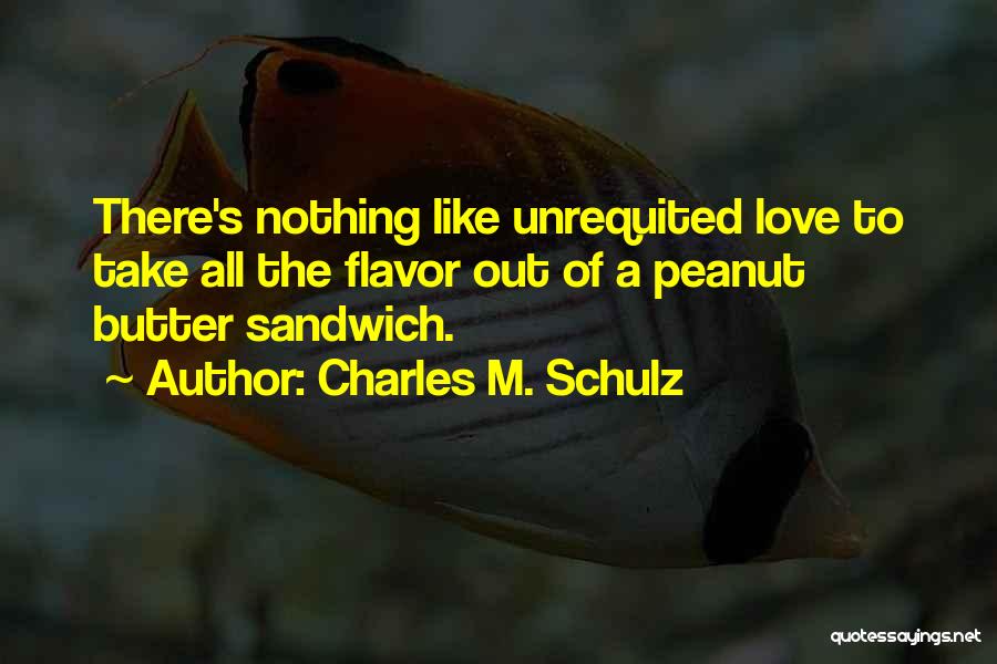 Charles M. Schulz Quotes: There's Nothing Like Unrequited Love To Take All The Flavor Out Of A Peanut Butter Sandwich.