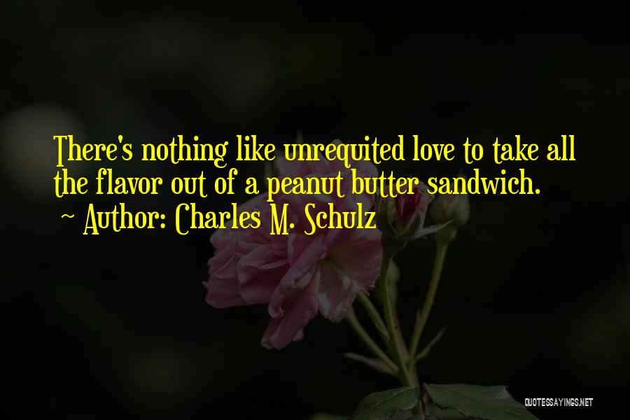 Charles M. Schulz Quotes: There's Nothing Like Unrequited Love To Take All The Flavor Out Of A Peanut Butter Sandwich.