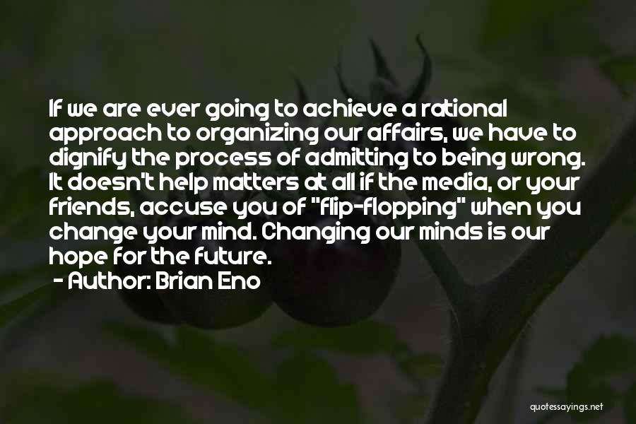 Brian Eno Quotes: If We Are Ever Going To Achieve A Rational Approach To Organizing Our Affairs, We Have To Dignify The Process