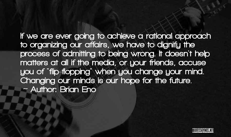 Brian Eno Quotes: If We Are Ever Going To Achieve A Rational Approach To Organizing Our Affairs, We Have To Dignify The Process