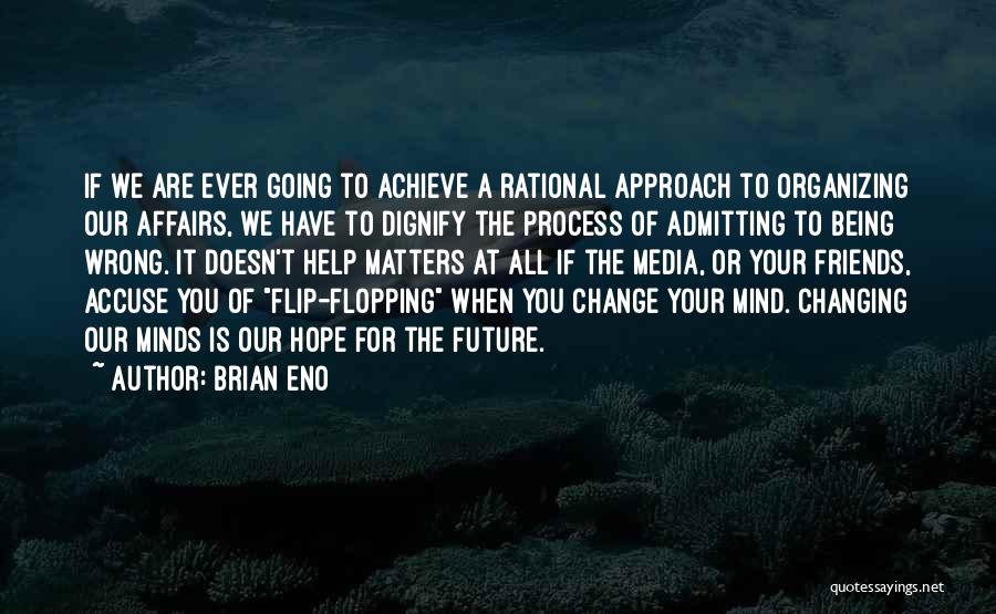 Brian Eno Quotes: If We Are Ever Going To Achieve A Rational Approach To Organizing Our Affairs, We Have To Dignify The Process