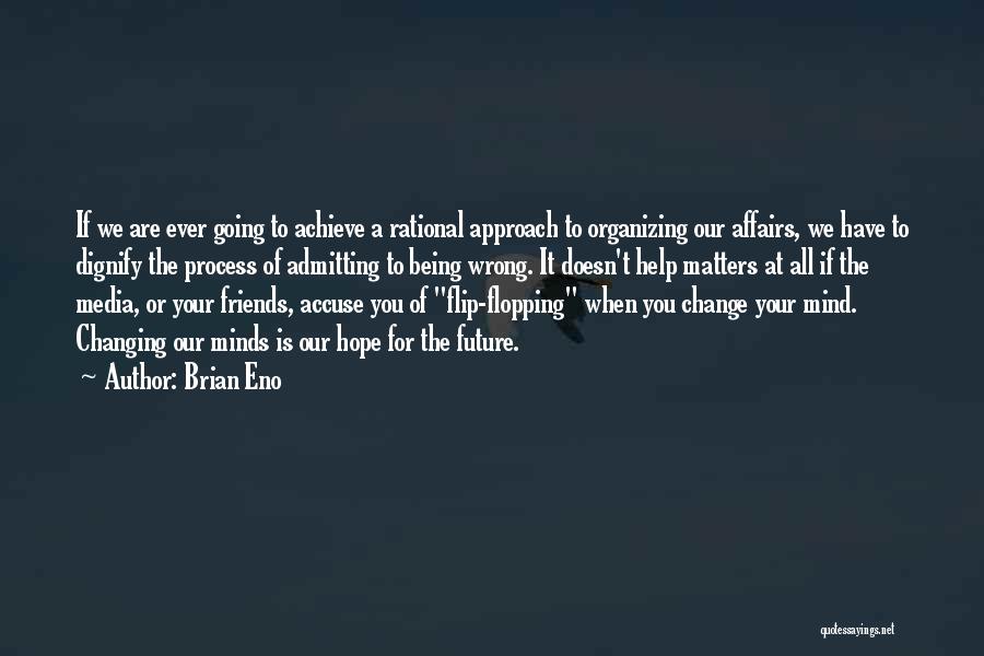 Brian Eno Quotes: If We Are Ever Going To Achieve A Rational Approach To Organizing Our Affairs, We Have To Dignify The Process