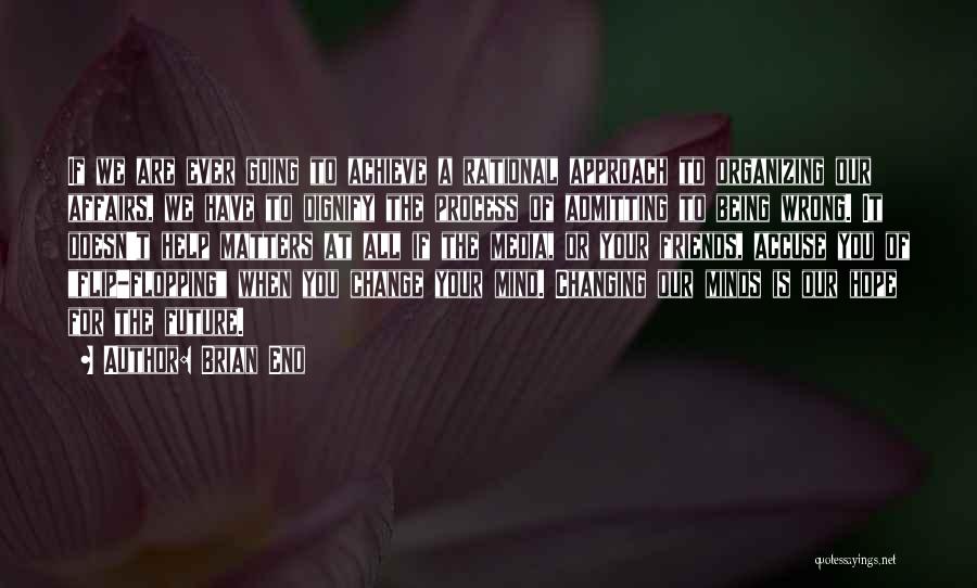 Brian Eno Quotes: If We Are Ever Going To Achieve A Rational Approach To Organizing Our Affairs, We Have To Dignify The Process