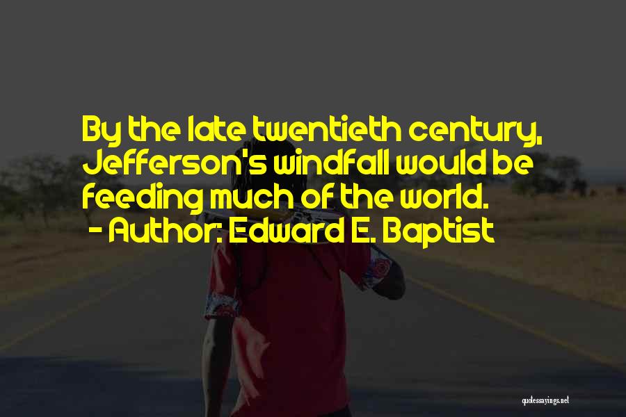 Edward E. Baptist Quotes: By The Late Twentieth Century, Jefferson's Windfall Would Be Feeding Much Of The World.