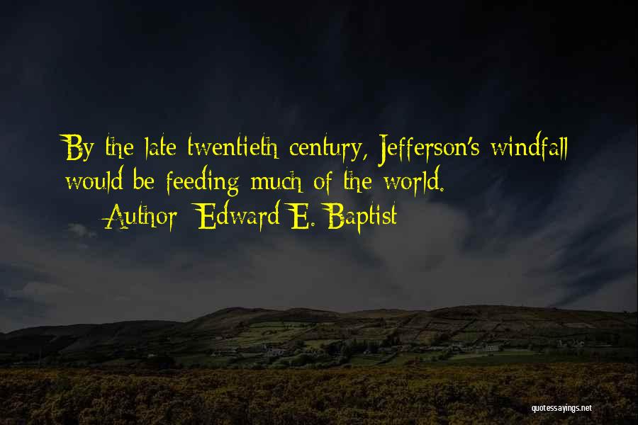 Edward E. Baptist Quotes: By The Late Twentieth Century, Jefferson's Windfall Would Be Feeding Much Of The World.