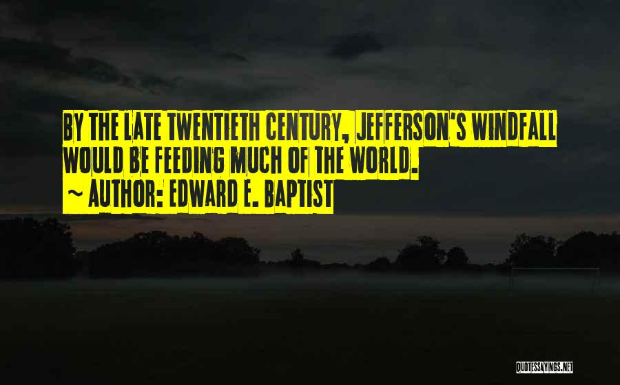 Edward E. Baptist Quotes: By The Late Twentieth Century, Jefferson's Windfall Would Be Feeding Much Of The World.