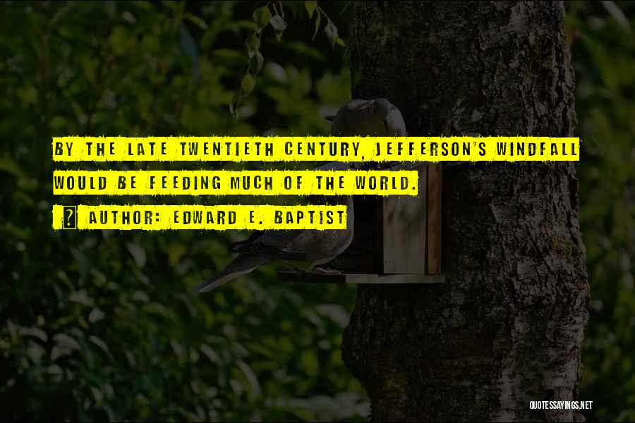 Edward E. Baptist Quotes: By The Late Twentieth Century, Jefferson's Windfall Would Be Feeding Much Of The World.