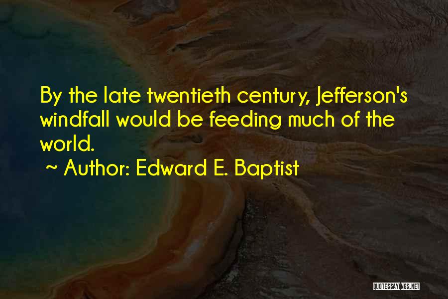 Edward E. Baptist Quotes: By The Late Twentieth Century, Jefferson's Windfall Would Be Feeding Much Of The World.