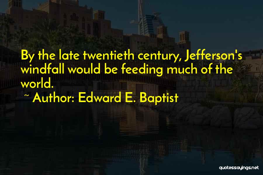 Edward E. Baptist Quotes: By The Late Twentieth Century, Jefferson's Windfall Would Be Feeding Much Of The World.