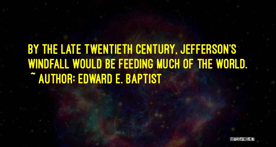 Edward E. Baptist Quotes: By The Late Twentieth Century, Jefferson's Windfall Would Be Feeding Much Of The World.