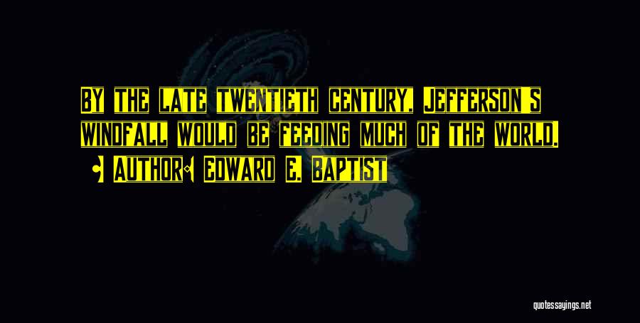 Edward E. Baptist Quotes: By The Late Twentieth Century, Jefferson's Windfall Would Be Feeding Much Of The World.