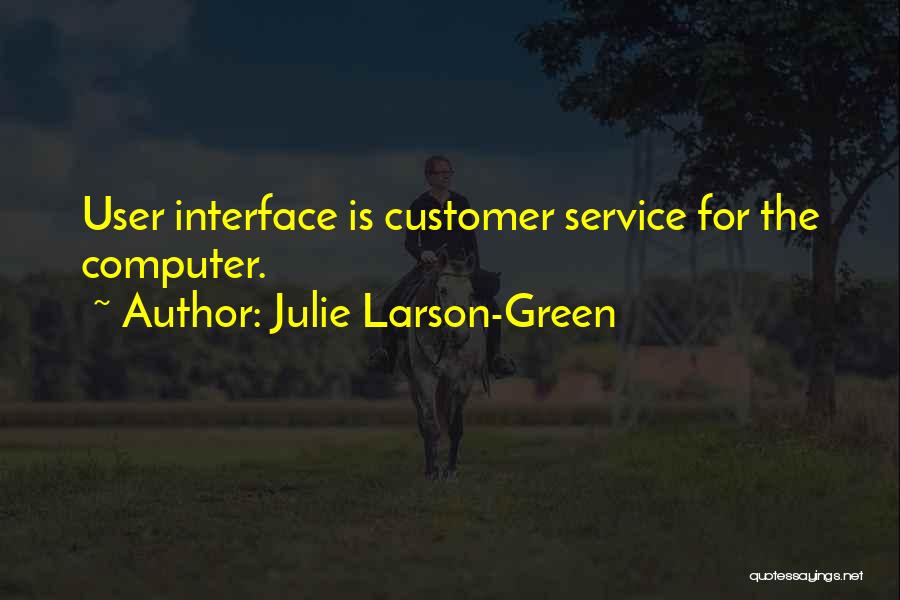 Julie Larson-Green Quotes: User Interface Is Customer Service For The Computer.