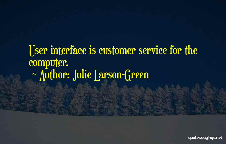 Julie Larson-Green Quotes: User Interface Is Customer Service For The Computer.