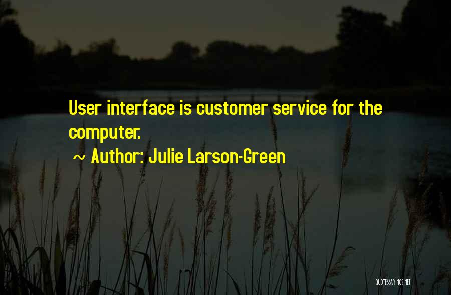 Julie Larson-Green Quotes: User Interface Is Customer Service For The Computer.