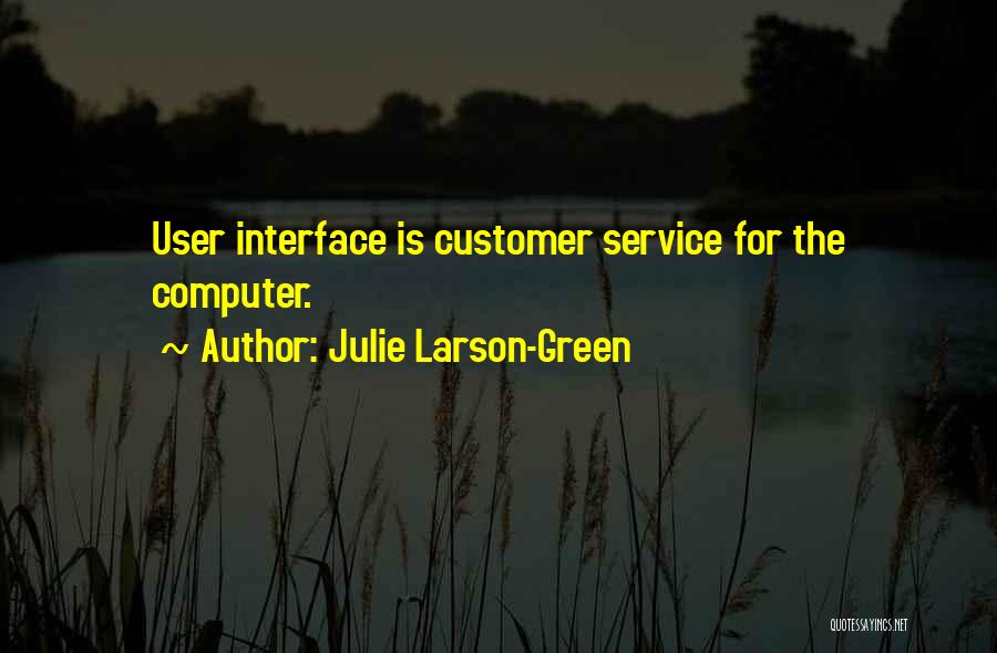 Julie Larson-Green Quotes: User Interface Is Customer Service For The Computer.