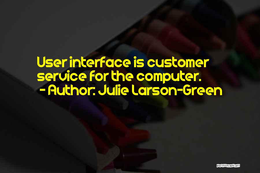 Julie Larson-Green Quotes: User Interface Is Customer Service For The Computer.