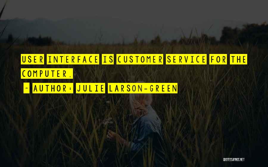 Julie Larson-Green Quotes: User Interface Is Customer Service For The Computer.