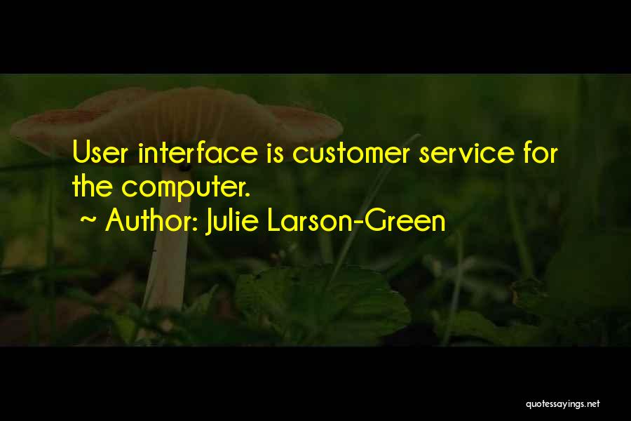 Julie Larson-Green Quotes: User Interface Is Customer Service For The Computer.