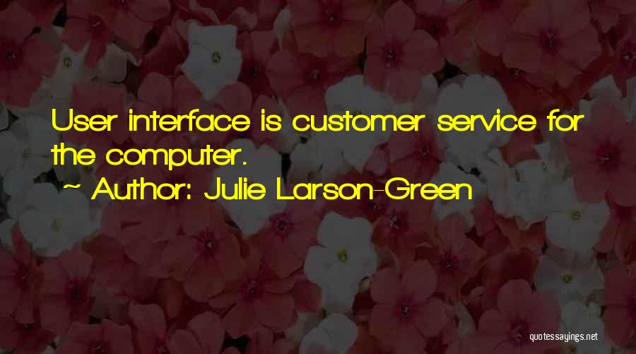 Julie Larson-Green Quotes: User Interface Is Customer Service For The Computer.