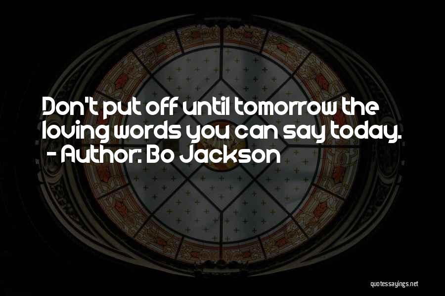 Bo Jackson Quotes: Don't Put Off Until Tomorrow The Loving Words You Can Say Today.