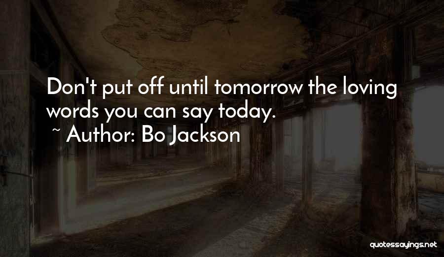 Bo Jackson Quotes: Don't Put Off Until Tomorrow The Loving Words You Can Say Today.