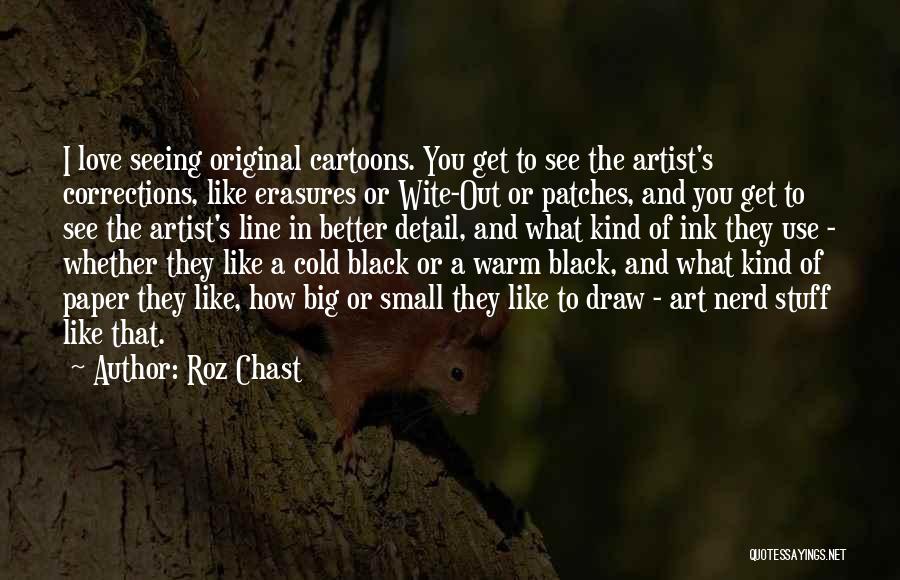 Roz Chast Quotes: I Love Seeing Original Cartoons. You Get To See The Artist's Corrections, Like Erasures Or Wite-out Or Patches, And You