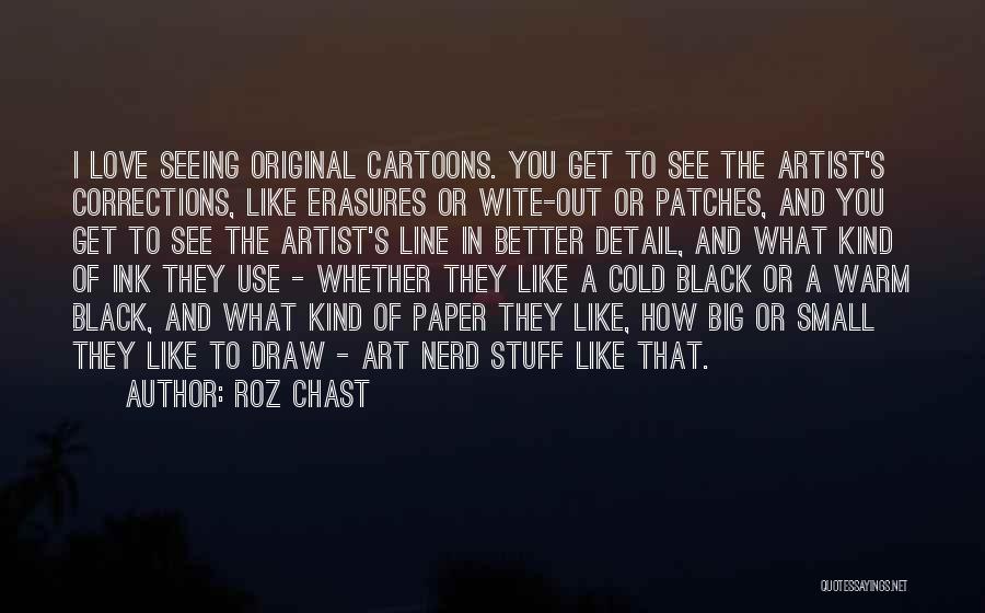 Roz Chast Quotes: I Love Seeing Original Cartoons. You Get To See The Artist's Corrections, Like Erasures Or Wite-out Or Patches, And You