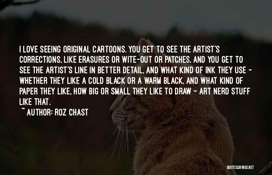 Roz Chast Quotes: I Love Seeing Original Cartoons. You Get To See The Artist's Corrections, Like Erasures Or Wite-out Or Patches, And You