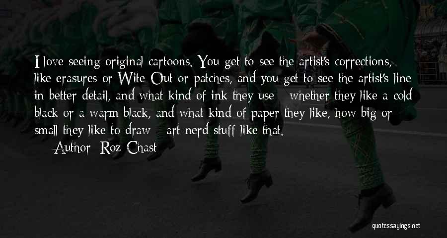 Roz Chast Quotes: I Love Seeing Original Cartoons. You Get To See The Artist's Corrections, Like Erasures Or Wite-out Or Patches, And You