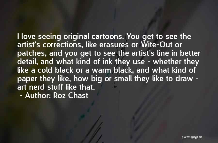 Roz Chast Quotes: I Love Seeing Original Cartoons. You Get To See The Artist's Corrections, Like Erasures Or Wite-out Or Patches, And You