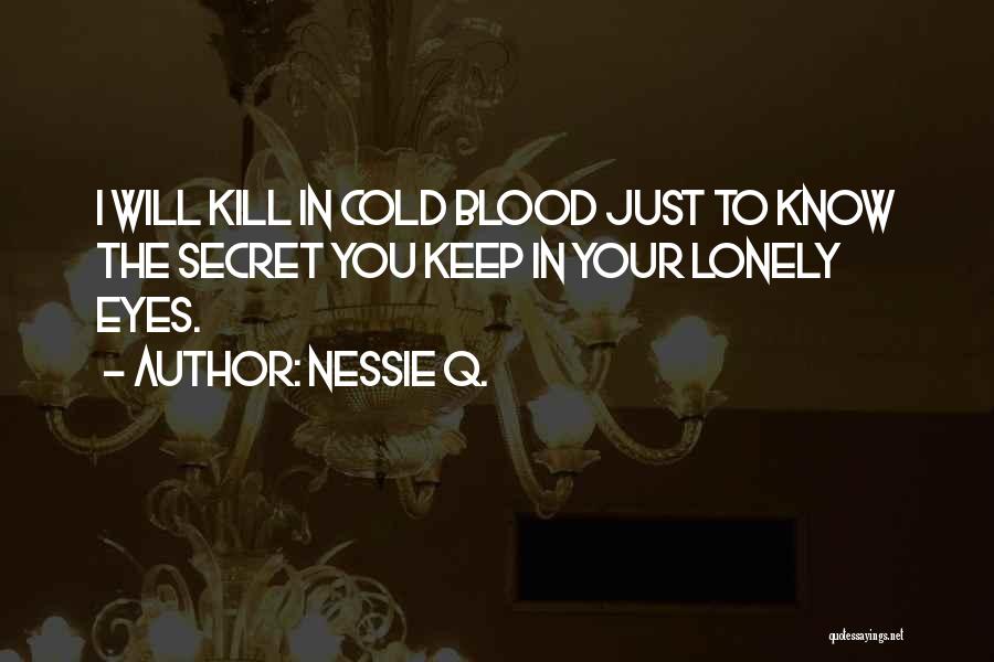 Nessie Q. Quotes: I Will Kill In Cold Blood Just To Know The Secret You Keep In Your Lonely Eyes.