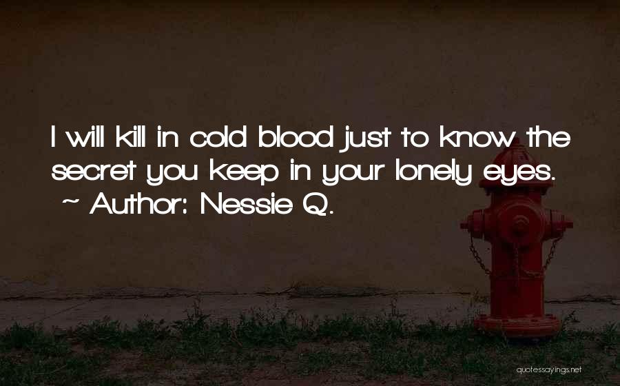 Nessie Q. Quotes: I Will Kill In Cold Blood Just To Know The Secret You Keep In Your Lonely Eyes.